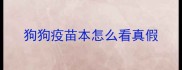 狗狗疫苗本怎么看真假