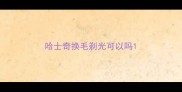 哈士奇换毛剃光可以吗