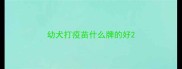 幼犬打疫苗什么牌的好