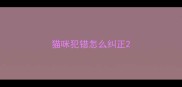 猫咪犯错怎么纠正