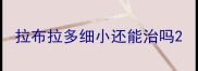 拉布拉多细小还能治吗