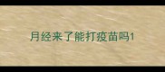 月经来了能打疫苗吗