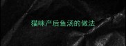 猫咪产后鱼汤的做法