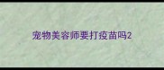 宠物美容师要打疫苗吗
