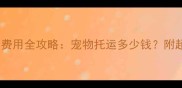 最新宠物空运费用全攻略宠物托运多少钱附超全避坑指南