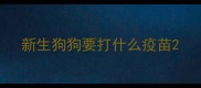 新生狗狗要打什么疫苗
