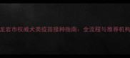 龙岩市权威犬类疫苗接种指南全流程与推荐机构