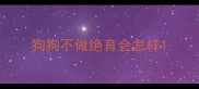 狗狗不做绝育会怎样