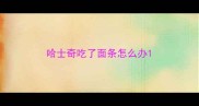 哈士奇吃了面条怎么办