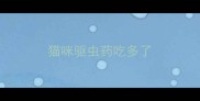 猫咪驱虫药吃多了