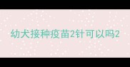 幼犬接种疫苗2针可以吗