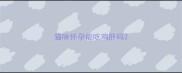 猫咪怀孕能吃鸡肝吗