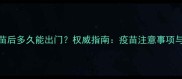 狗狗打完疫苗后多久能出门权威指南疫苗注意事项与外出防护全
