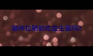 猫咪拉稀能吃益生菌吗