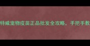 宠物家长必看英特威宠物疫苗正品批发全攻略手把手教你省下60预算