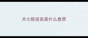 犬七联疫苗是什么意思