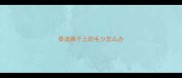 泰迪鼻子上的毛少怎么办