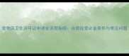 宠物店卫生许可证申请全流程指南合规经营必备条件与常见问题