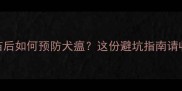 成年犬疫苗后如何预防犬瘟这份避坑指南请收好