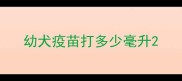 幼犬疫苗打多少毫升