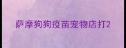 萨摩狗狗疫苗宠物店打