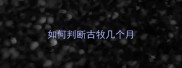 如何判断古牧几个月