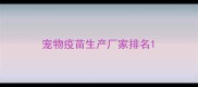 宠物疫苗生产厂家排名