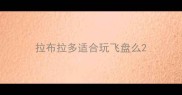 拉布拉多适合玩飞盘么