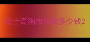哈士奇狗市场架多少钱