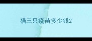 猫三只疫苗多少钱
