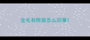 金毛有眼袋怎么回事