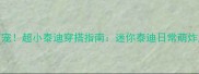 5cm萌宠超小泰迪穿搭指南迷你泰迪日常萌炸朋友圈