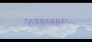 国内宠物市场排名