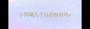 小狗喝几个月奶粉好吗