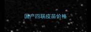 国产四联疫苗价格