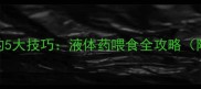 猫咪喂药不抗拒的5大技巧液体药喂食全攻略附正确操作视频