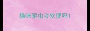 猫咪驱虫会软便吗