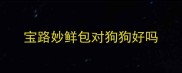 宝路妙鲜包对狗狗好吗