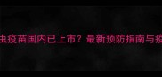 宠物弓形虫疫苗国内已上市最新预防指南与疫苗选择全