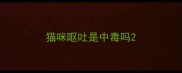 猫咪呕吐是中毒吗