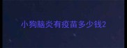 小狗脑炎有疫苗多少钱