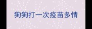 狗狗打一次疫苗多情