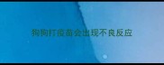 狗狗打疫苗会出现不良反应