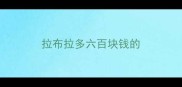 拉布拉多六百块钱的