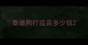 泰迪狗打疫苗多少钱