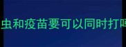 驱虫和疫苗要可以同时打吗