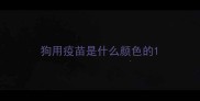 狗用疫苗是什么颜色的
