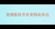 宠物医院开在宠物店旁边
