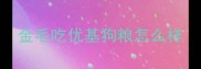 金毛吃优基狗粮怎么样
