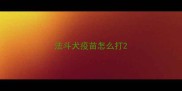 法斗犬疫苗怎么打
